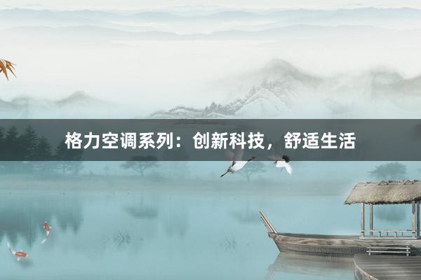 格力空调系列：创新科技，舒适生活